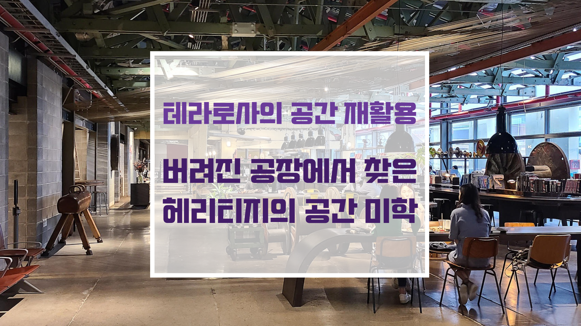 거친 철골 구조와 노출 콘크리트를 그대로 살려 세월의 흔적을 보존한 테라로사 팩토리 재생 건축 디자인